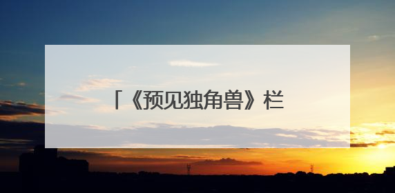 《预见独角兽》栏目：解锁创业密码，助力梦想启航