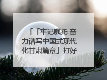 「牢记嘱托 奋力谱写中国式现代化甘肃篇章」打好“三北”工程攻坚战 筑牢国家西部生态安全屏障