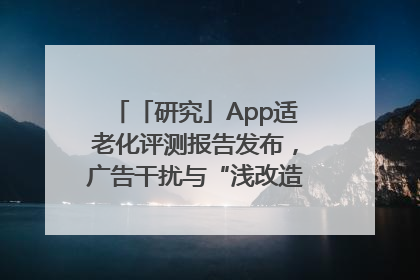 「研究」App适老化评测报告发布，广告干扰与“浅改造”问题仍明显