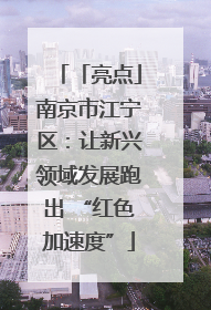 「亮点」南京市江宁区：让新兴领域发展跑出 “红色加速度”
