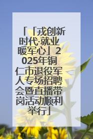 「戎创新时代·就业暖军心」2025年铜仁市退役军人专场招聘会暨直播带岗活动顺利举行