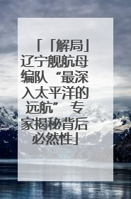 「解局」辽宁舰航母编队“最深入太平洋的远航” 专家揭秘背后必然性