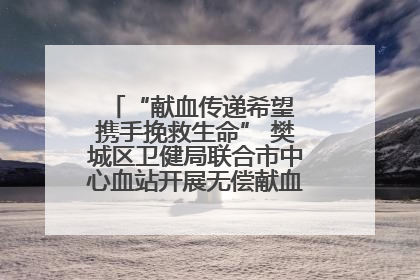 “献血传递希望 携手挽救生命” 樊城区卫健局联合市中心血站开展无偿献血科普公益活动