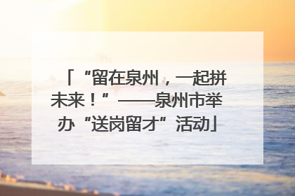 “留在泉州，一起拼未来！”——泉州市举办“送岗留才”活动