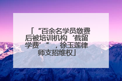 “百余名学员缴费后被培训机构‘截留学费’”，徐玉莲律师支招维权