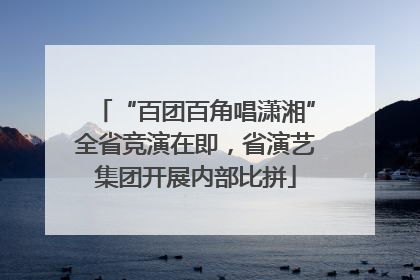“百团百角唱潇湘”全省竞演在即，省演艺集团开展内部比拼