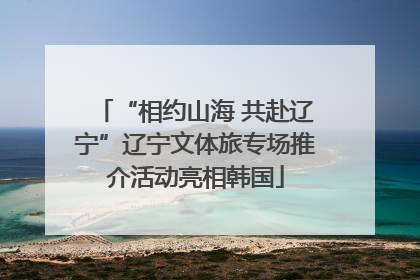 “相约山海 共赴辽宁”辽宁文体旅专场推介活动亮相韩国