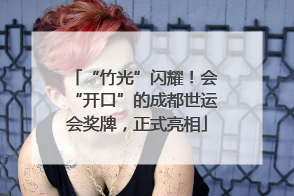 “竹光”闪耀！会“开口”的成都世运会奖牌，正式亮相