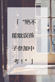 “绝不能耽误孩子参加中考！”