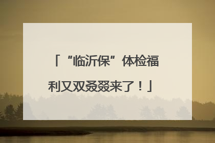 “临沂保”体检福利又双叒叕来了！