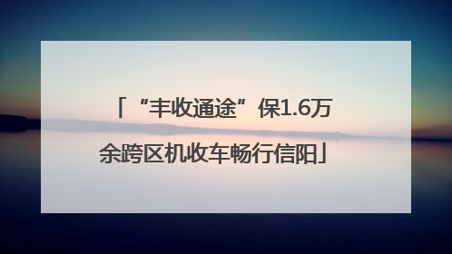 “丰收通途”保1.6万余跨区机收车畅行信阳