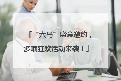 “六马”盛意邀约，多项狂欢活动来袭！