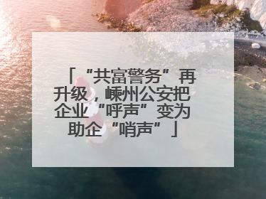 “共富警务”再升级，嵊州公安把企业“呼声”变为助企“哨声”