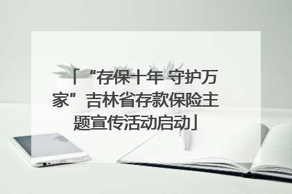 “存保十年 守护万家”吉林省存款保险主题宣传活动启动