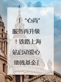 “心尚”服务再升级！铁路上海站启动爱心助残基金