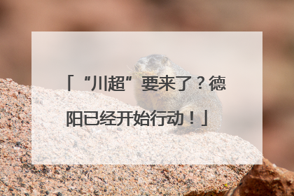 “川超”要来了？德阳已经开始行动！