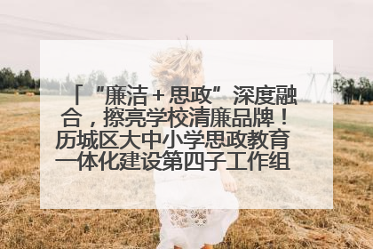 “廉洁＋思政”深度融合，擦亮学校清廉品牌！历城区大中小学思政教育一体化建设第四子工作组举行共建活动