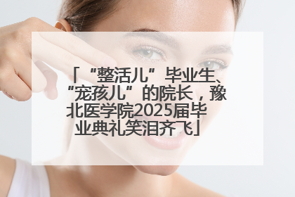 “整活儿”毕业生、“宠孩儿”的院长，豫北医学院2025届毕业典礼笑泪齐飞