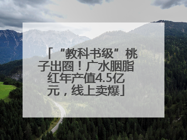 “教科书级”桃子出圈！广水胭脂红年产值4.5亿元，线上卖爆