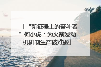 “新征程上的奋斗者”何小虎：为火箭发动机研制生产破难题