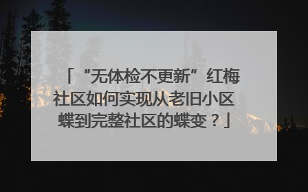 “无体检不更新”红梅社区如何实现从老旧小区蝶到完整社区的蝶变？