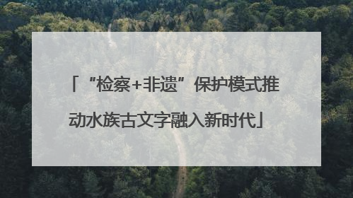 “检察+非遗”保护模式推动水族古文字融入新时代