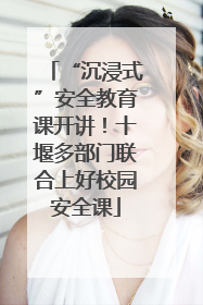 “沉浸式”安全教育课开讲！十堰多部门联合上好校园安全课
