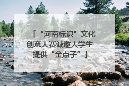 “河南标识”文化创意大赛诚邀大学生提供“金点子”
