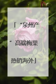 “泉州产”高端梅果热销海外