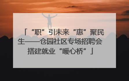 “职”引未来“惠”聚民生——仓园社区专场招聘会搭建就业“暖心桥”