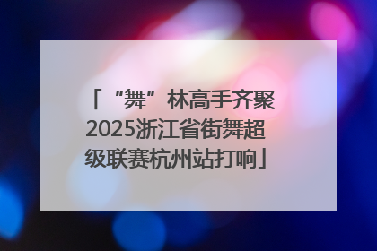 “舞”林高手齐聚 2025浙江省街舞超级联赛杭州站打响