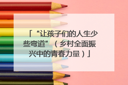 “让孩子们的人生少些弯道”（乡村全面振兴中的青春力量）