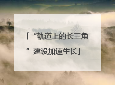 “轨道上的长三角”建设加速生长