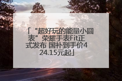 “超好玩的能量小圆表”荣耀手表Fit正式发布 国补到手价424.15元起