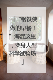 “钢铁侠做的早餐！”海淀这里，变身大型科学试验场