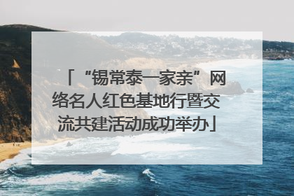 “锡常泰一家亲”网络名人红色基地行暨交流共建活动成功举办