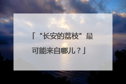 “长安的荔枝”最可能来自哪儿？