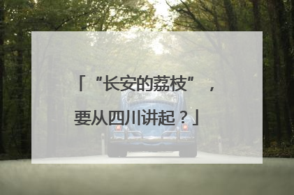 “长安的荔枝”，要从四川讲起？