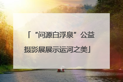 “问源白浮泉”公益摄影展展示运河之美