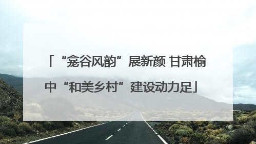 “龛谷风韵”展新颜 甘肃榆中“和美乡村”建设动力足