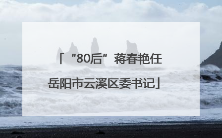 “80后”蒋春艳任岳阳市云溪区委书记