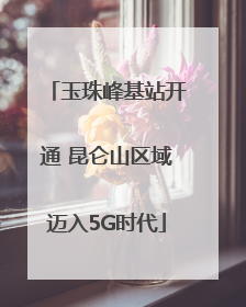 玉珠峰基站开通 昆仑山区域迈入5G时代