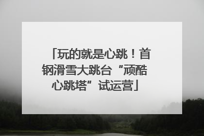 玩的就是心跳！首钢滑雪大跳台“顽酷心跳塔”试运营