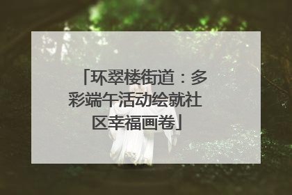 环翠楼街道：多彩端午活动绘就社区幸福画卷