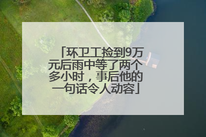 环卫工捡到9万元后雨中等了两个多小时，事后他的一句话令人动容