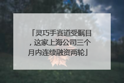 灵巧手赛道受瞩目，这家上海公司三个月内连续融资两轮