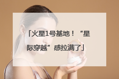 火星1号基地！“星际穿越”感拉满了