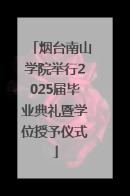 烟台南山学院举行2025届毕业典礼暨学位授予仪式