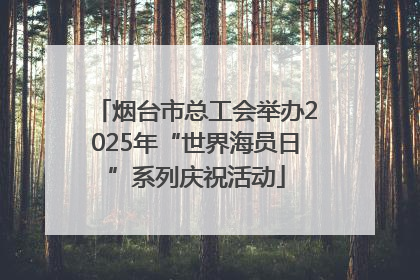 烟台市总工会举办2025年“世界海员日”系列庆祝活动