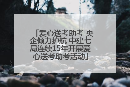 爱心送考助考 央企倾力护航 中建七局连续15年开展爱心送考助考活动